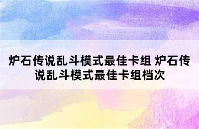 炉石传说乱斗模式最佳卡组 炉石传说乱斗模式最佳卡组档次